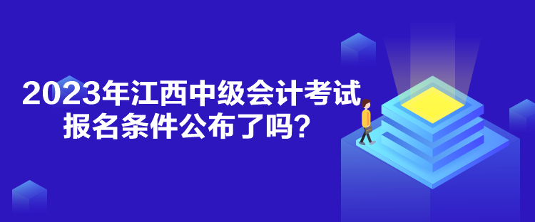 2023年江西中級會計考試報名條件公布了嗎？