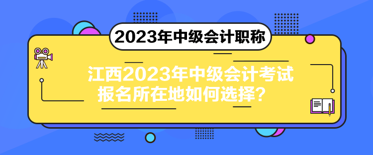 江西2023年中級會(huì)計(jì)考試報(bào)名所在地如何選擇？