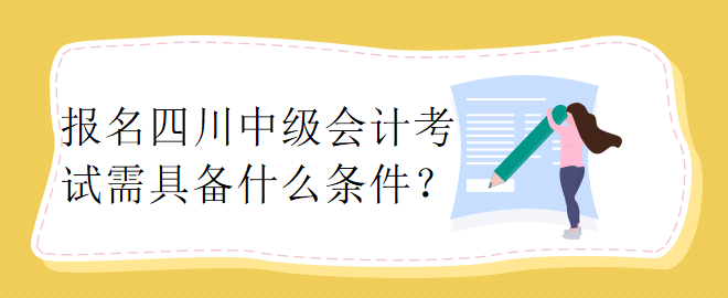 報(bào)名四川中級(jí)會(huì)計(jì)考試需具備什么條件？