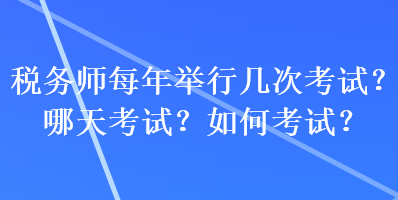 稅務(wù)師每年舉行幾次考試？哪天考試？如何考試？