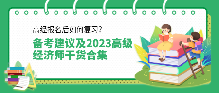 高經(jīng)報(bào)名后如何復(fù)習(xí)？來看備考建議及2023高級經(jīng)濟(jì)師干貨合集