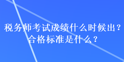 稅務師考試成績什么時候出？合格標準是什么？