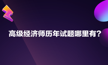 高級經(jīng)濟(jì)師歷年試題哪里有？