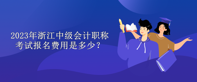 2023年浙江中級會計職稱考試報名費用是多少？