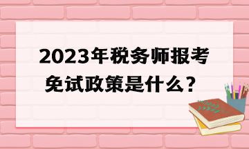 2023年稅務(wù)師報(bào)考免試政策是什么？