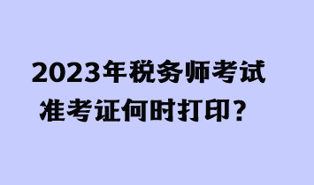 2023年稅務(wù)師考試準(zhǔn)考證何時打?。? suffix=