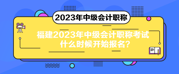 福建2023年中級(jí)會(huì)計(jì)職稱(chēng)考試什么時(shí)候開(kāi)始報(bào)名？