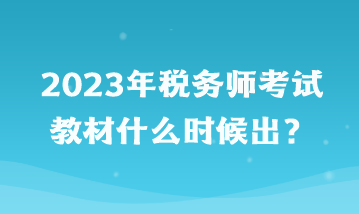 2023年稅務(wù)師考試教材什么時(shí)候出？