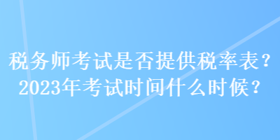 稅務(wù)師考試是否提供稅率表？2023年考試時(shí)間什么時(shí)候？