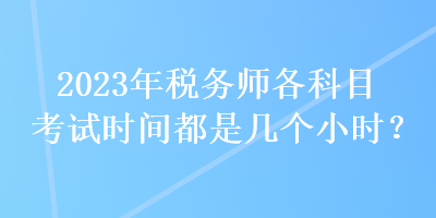 2023年稅務師各科目考試時間都是幾個小時？