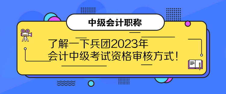 了解一下兵團2023年會計中級考試資格審核方式！