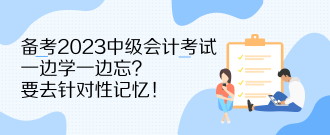 備考2023中級會計考試 一邊學(xué)一邊忘？要去針對性記憶！