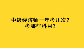 中級經(jīng)濟(jì)師一年考幾次？考哪些科目？