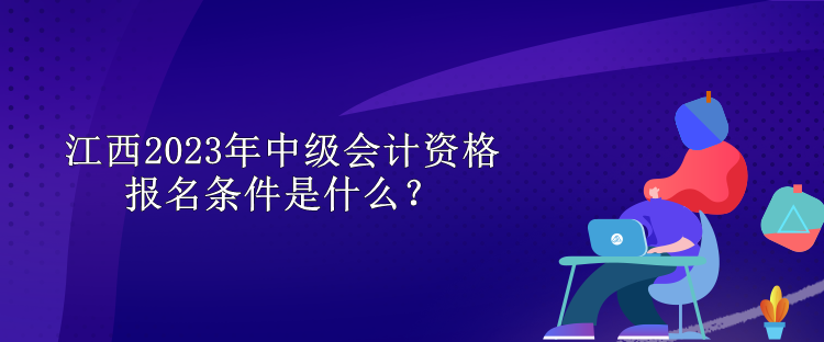 江西2023年中級(jí)會(huì)計(jì)資格報(bào)名條件是什么？