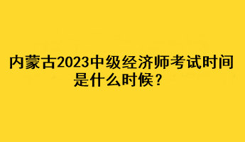 內(nèi)蒙古2023年中級經(jīng)濟(jì)師考試時(shí)間是什么時(shí)候？