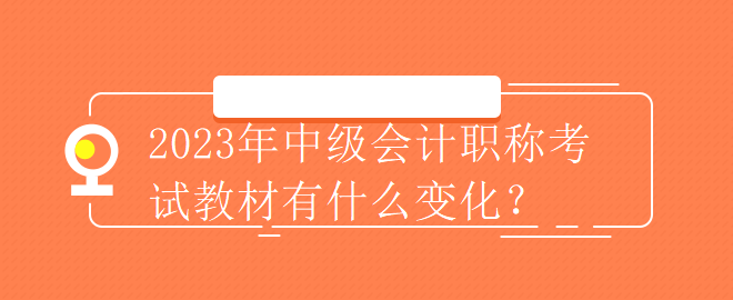 2023年中級會計(jì)職稱考試教材有什么變化？