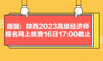 提醒：陜西2023高級(jí)經(jīng)濟(jì)師報(bào)名網(wǎng)上核查16日1700截止