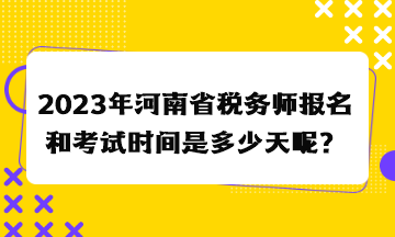 2023年河南省稅務(wù)師報(bào)名和考試時(shí)間是多少天呢？