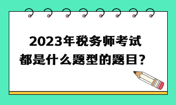 2023年稅務(wù)師考試都是什么題型的題目？