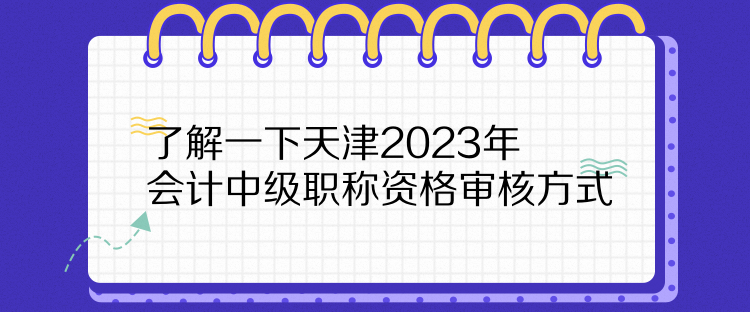 了解一下天津2023年會計(jì)中級職稱資格審核方式