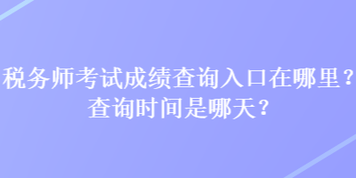 稅務師考試成績查詢?nèi)肟谠谀睦?？查詢時間是哪天？