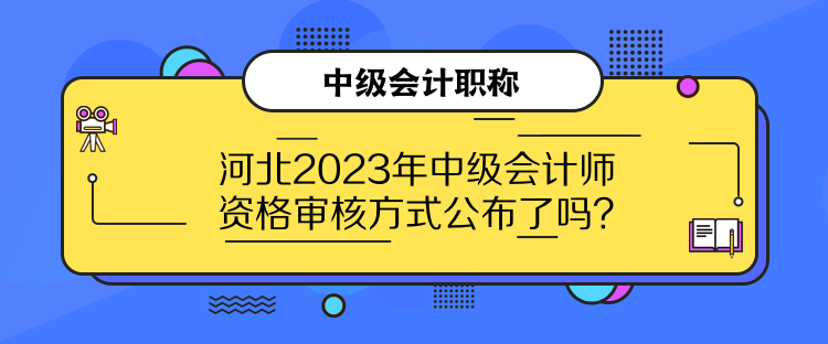 河北2023年中級(jí)會(huì)計(jì)師資格審核方式公布了嗎？