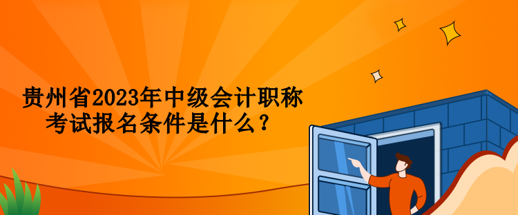 貴州省2023年中級(jí)會(huì)計(jì)職稱考試報(bào)名條件是什么？