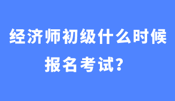 經(jīng)濟(jì)師初級(jí)什么時(shí)候報(bào)名考試？