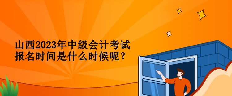 山西2023年中級會計(jì)考試報(bào)名時間是什么時候呢？