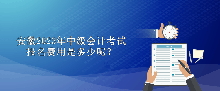 安徽2023年中級會計考試報名費(fèi)用是多少呢？