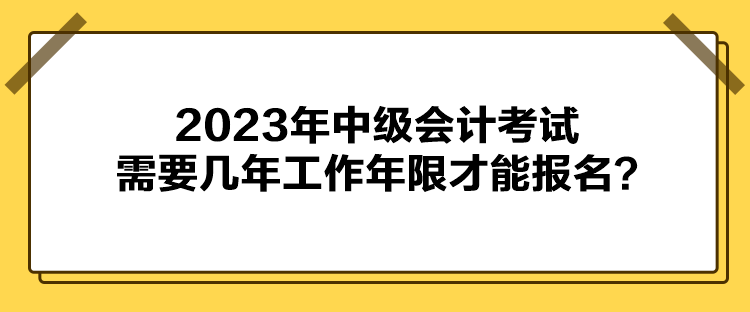 2023年中級(jí)會(huì)計(jì)考試需要幾年工作年限才能報(bào)名？