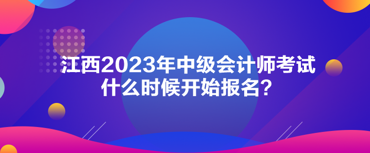 江西2023年中級會計(jì)師考試什么時候開始報名？