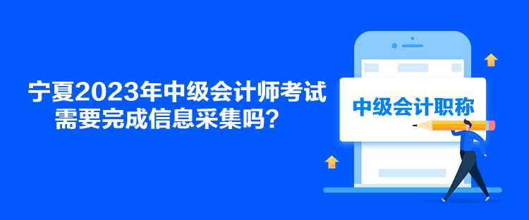 寧夏2023年中級會計(jì)師考試需要完成信息采集嗎？