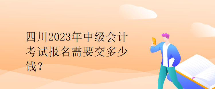 四川2023年中級會計考試報名需要交多少錢？