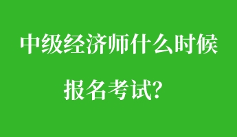 中級經(jīng)濟師什么時候報名考試？