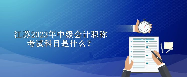 江蘇2023年中級(jí)會(huì)計(jì)職稱考試科目是什么？