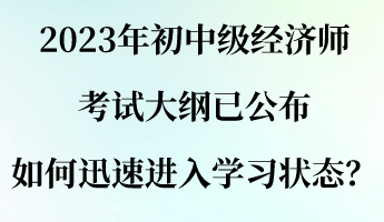 2023年初中級(jí)經(jīng)濟(jì)師考試大綱已公布 如何迅速進(jìn)入學(xué)習(xí)狀態(tài)？