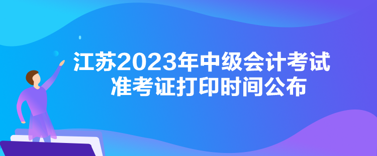 江蘇2023年中級(jí)會(huì)計(jì)考試準(zhǔn)考證打印時(shí)間公布