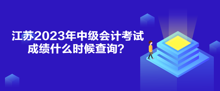 江蘇2023年中級會計考試成績什么時候查詢？