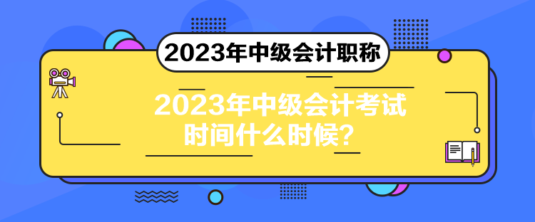 2023年中級會計考試時間什么時候？