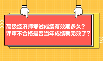 高級(jí)經(jīng)濟(jì)師考試成績(jī)有效期多久？評(píng)審不合格是否當(dāng)年成績(jī)就無(wú)效了？