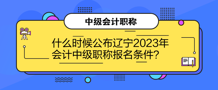 什么時(shí)候公布遼寧2023年會(huì)計(jì)中級(jí)職稱報(bào)名條件？