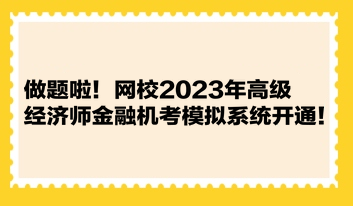 做題啦！網(wǎng)校2023年高級經(jīng)濟(jì)師金融機(jī)考模擬系統(tǒng)開通！