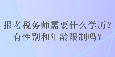 報考稅務(wù)師需要什么學(xué)歷？有性別和年齡限制嗎？