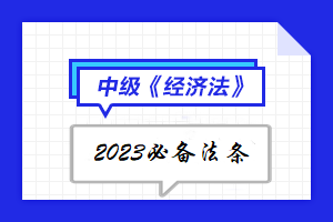 【陸續(xù)更新中】2023年中級會(huì)計(jì)《經(jīng)濟(jì)法》必備法條匯總