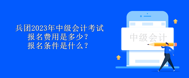 兵團2023年中級會計考試報名費用是多少？報名條件是什么？