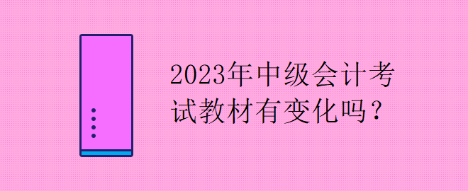 2023年中級會計考試教材有變化嗎？