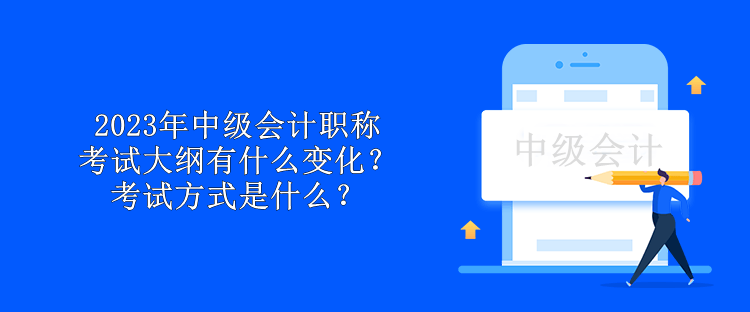 2023年中級(jí)會(huì)計(jì)職稱考試大綱有什么變化？考試方式是什么？