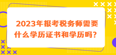 2023年報考稅務(wù)師需要什么學(xué)歷證書和學(xué)歷嗎？