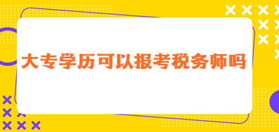 大專學(xué)歷可以報(bào)考稅務(wù)師嗎？